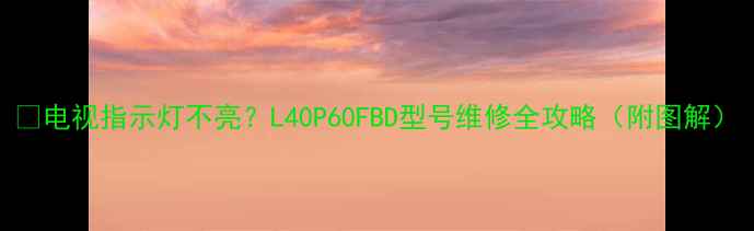 图片 📱电视指示灯不亮？L40P60FBD型号维修全攻略（附图解）