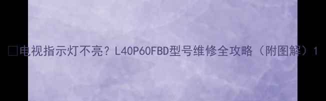 图片 📱电视指示灯不亮？L40P60FBD型号维修全攻略（附图解）1