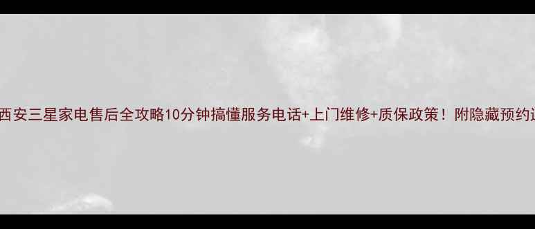 图片 📱长安西安三星家电售后全攻略10分钟搞懂服务电话+上门维修+质保政策！附隐藏预约通道💡2
