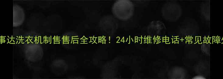 图片 📱霍州荣事达洗衣机制售售后全攻略！24小时维修电话+常见故障处理指南2