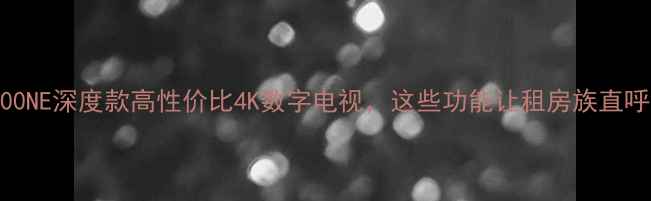 图片 📺32F2200NE深度款高性价比4K数字电视，这些功能让租房族直呼真香！1