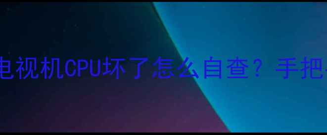 图片 📺5大明显征兆+维修全攻略CRT电视机CPU坏了怎么自查？手把手教你判断故障+省钱维修指南1