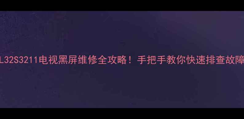 图片 📺L32S3211电视黑屏维修全攻略！手把手教你快速排查故障🔧