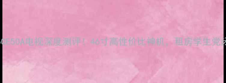 图片 📺LCD46GE50A电视深度测评！46寸高性价比神机，租房学生党闭眼入💰