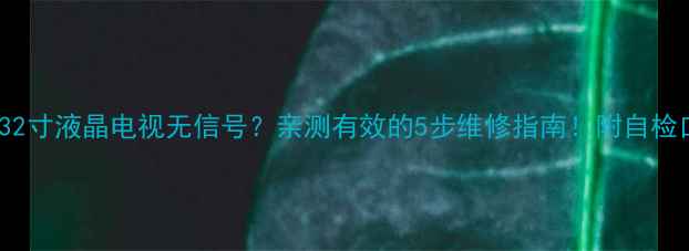 图片 📺TCL32寸液晶电视无信号？亲测有效的5步维修指南！附自检口诀🔧