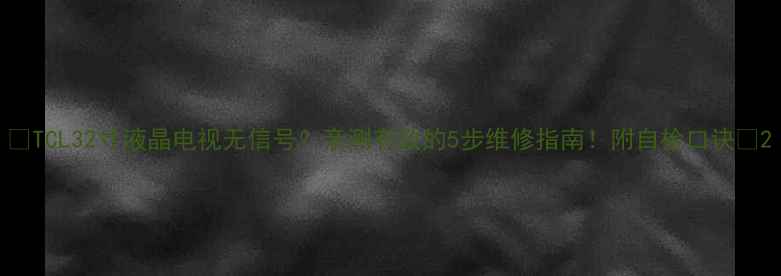 图片 📺TCL32寸液晶电视无信号？亲测有效的5步维修指南！附自检口诀🔧2