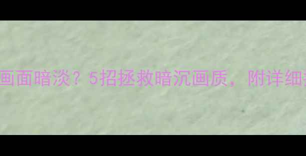 图片 📺TCLD48A710画面暗淡？5招拯救暗沉画质，附详细排查步骤！🔧2