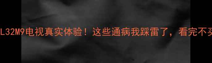 图片 📺TCLL32M9电视真实体验！这些通病我踩雷了，看完不买后悔