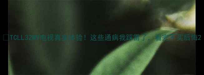 图片 📺TCLL32M9电视真实体验！这些通病我踩雷了，看完不买后悔2