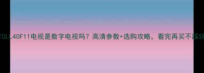 图片 📺TCLL40F11电视是数字电视吗？高清参数+选购攻略，看完再买不踩坑！