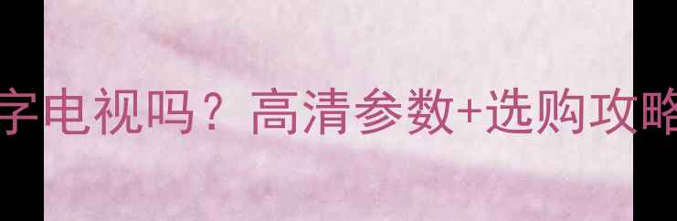 图片 📺TCLL40F11电视是数字电视吗？高清参数+选购攻略，看完再买不踩坑！2