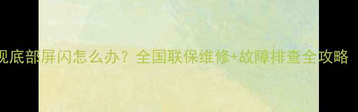 图片 📺TCL液晶电视底部屏闪怎么办？全国联保维修+故障排查全攻略（附视频）🔧1