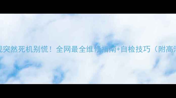 图片 📺TCL电视突然死机别慌！全网最全维修指南+自检技巧（附高清图解）2