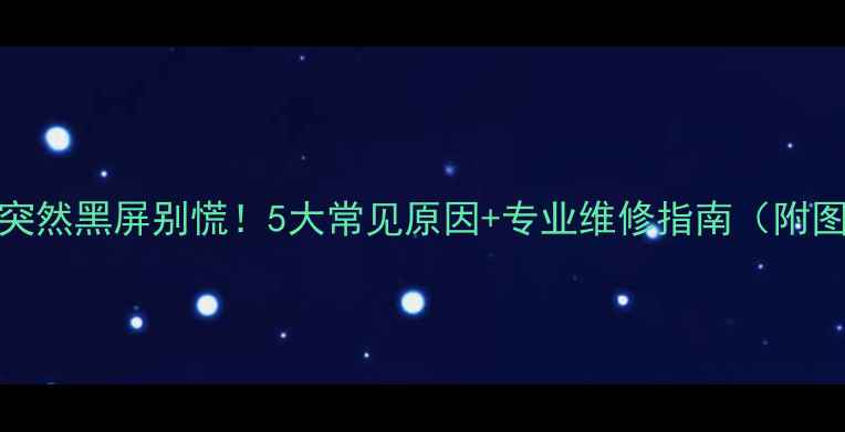 图片 📺TCL电视突然黑屏别慌！5大常见原因+专业维修指南（附图解步骤）2