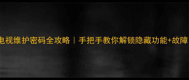 图片 📺TCL电视维护密码全攻略｜手把手教你解锁隐藏功能+故障自检🔒