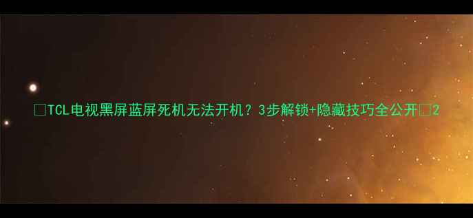 图片 📺TCL电视黑屏蓝屏死机无法开机？3步解锁+隐藏技巧全公开🔑2