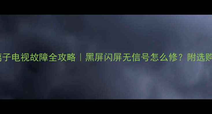 图片 📺三星等离子电视故障全攻略｜黑屏闪屏无信号怎么修？附选购避坑指南2