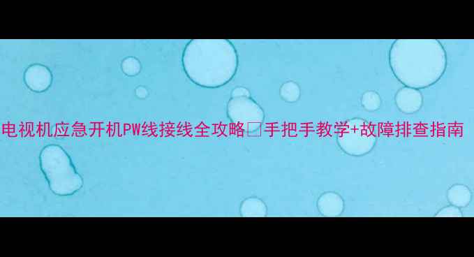 图片 📺保姆级教程电视机应急开机PW线接线全攻略✅手把手教学+故障排查指南（附电路图）1