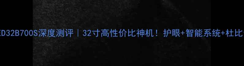 图片 📺先峰LED32B700S深度测评｜32寸高性价比神机！护眼+智能系统+杜比音效全🔥