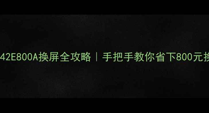 图片 📺创维42E800A换屏全攻略｜手把手教你省下800元换新屏1