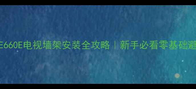 图片 📺创维55E660E电视墙架安装全攻略｜新手必看零基础避坑指南🔧