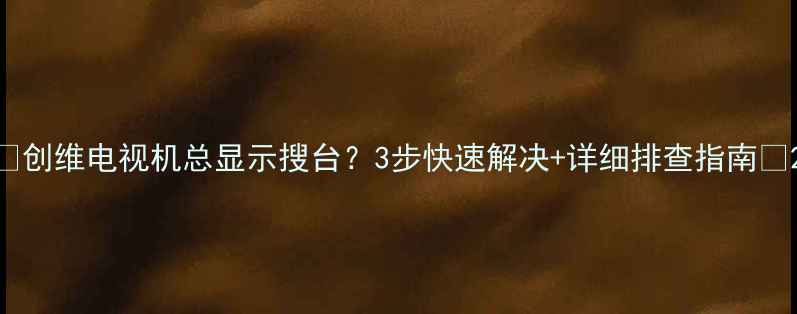 图片 📺创维电视机总显示搜台？3步快速解决+详细排查指南📺2