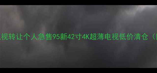 图片 📺南宁液晶电视转让个人急售95新42寸4K超薄电视低价清仓（附购买攻略）