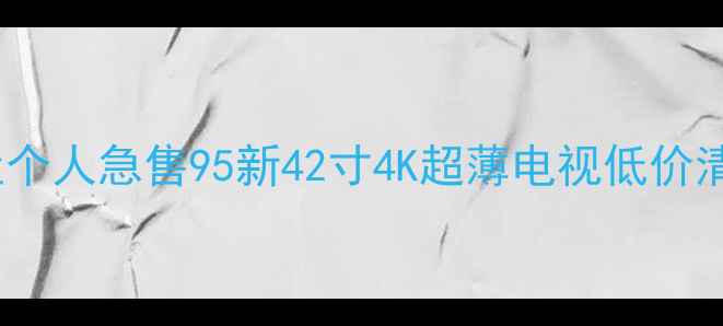 图片 📺南宁液晶电视转让个人急售95新42寸4K超薄电视低价清仓（附购买攻略）2