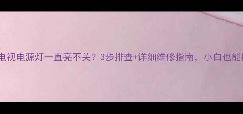 图片 📺夏普电视电源灯一直亮不关？3步排查+详细维修指南，小白也能搞定！1