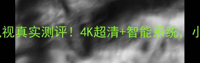 图片 📺康佳LC42MS96PD电视真实测评！4K超清+智能系统，小户型客厅C位神器？