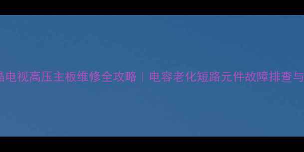 图片 📺康佳液晶电视高压主板维修全攻略｜电容老化短路元件故障排查与更换指南1