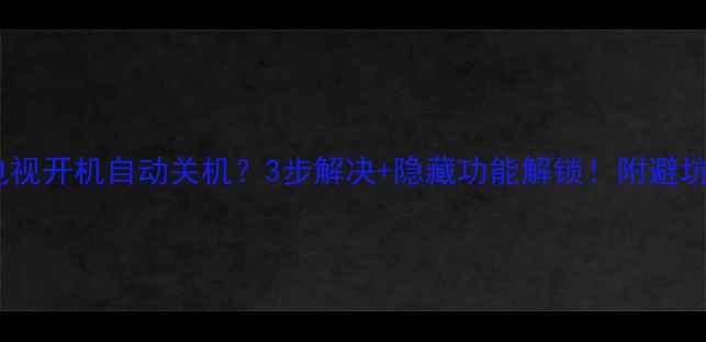 图片 📺康佳电视开机自动关机？3步解决+隐藏功能解锁！附避坑指南🔧2