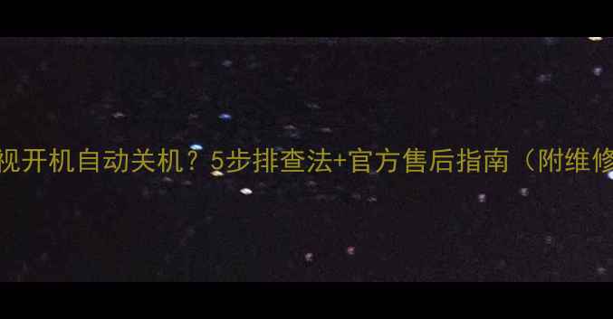 图片 📺康佳电视开机自动关机？5步排查法+官方售后指南（附维修视频）🔧