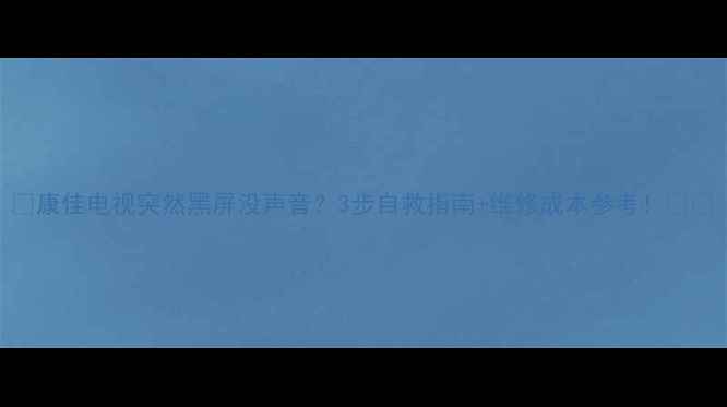 图片 📺康佳电视突然黑屏没声音？3步自救指南+维修成本参考！🔧💡