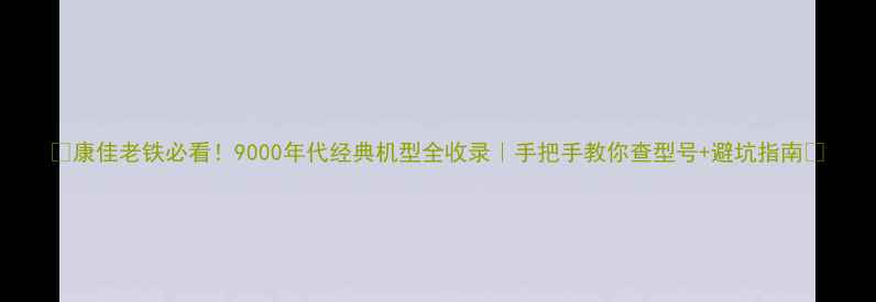 图片 📺康佳老铁必看！9000年代经典机型全收录｜手把手教你查型号+避坑指南📺