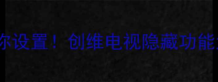 图片 📺手把手教你设置！创维电视隐藏功能大公开🎮✨2