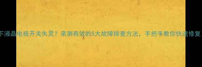 图片 📺松下液晶电视开关失灵？亲测有效的5大故障排查方法，手把手教你快速修复！🔧1