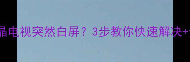 图片 📺海信32寸液晶电视突然白屏？3步教你快速解决+全国联保指南1