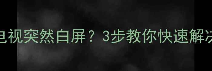 图片 📺海信32寸液晶电视突然白屏？3步教你快速解决+全国联保指南2