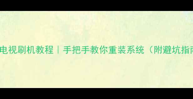 图片 📺海信K610X3D电视刷机教程｜手把手教你重装系统（附避坑指南+风险提示）1