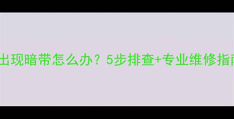 图片 📺海信LED电视出现暗带怎么办？5步排查+专业维修指南，看完秒懂！