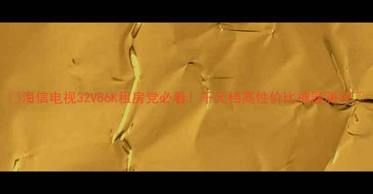 图片 📺海信电视32V86K租房党必看！千元档高性价比神器测评🌟