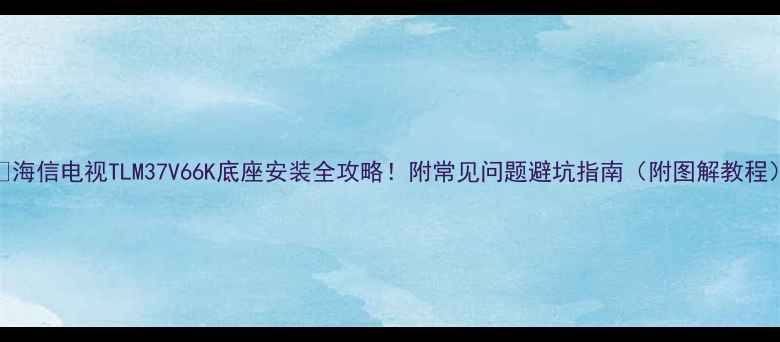 图片 📺海信电视TLM37V66K底座安装全攻略！附常见问题避坑指南（附图解教程）