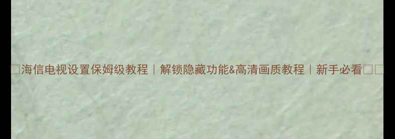 图片 📺海信电视设置保姆级教程｜解锁隐藏功能&高清画质教程｜新手必看🎉✨