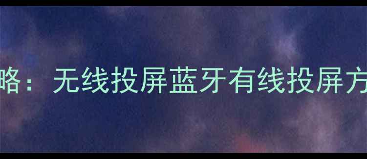 图片 📺海信电视连接安卓平板全攻略：无线投屏蓝牙有线投屏方法+避坑指南（附真人实测）1
