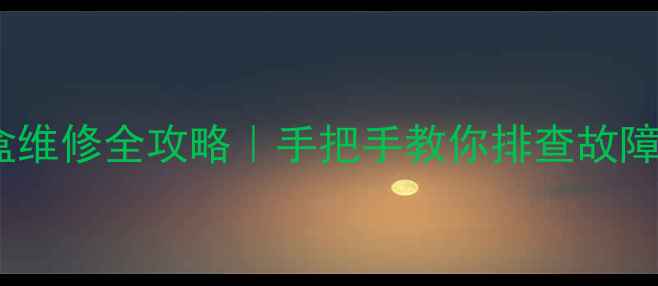 图片 📺海尔户户通机顶盒维修全攻略｜手把手教你排查故障+官方渠道保养指南