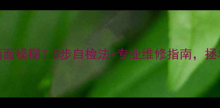 图片 📺海尔液晶电视画面模糊？5步自检法+专业维修指南，拯救你的清晰视界！