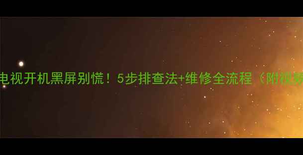 图片 📺海尔电视开机黑屏别慌！5步排查法+维修全流程（附视频教程）