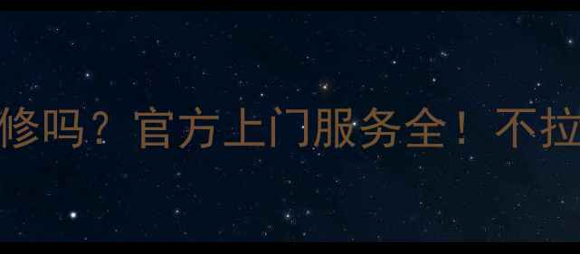 图片 📺海尔电视维修要拉走修吗？官方上门服务全！不拉走维修攻略+省心指南2