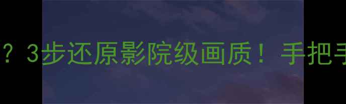 图片 📺海尔电视色彩发灰没精神？3步还原影院级画质！手把手教你调出通透饱满的屏幕1